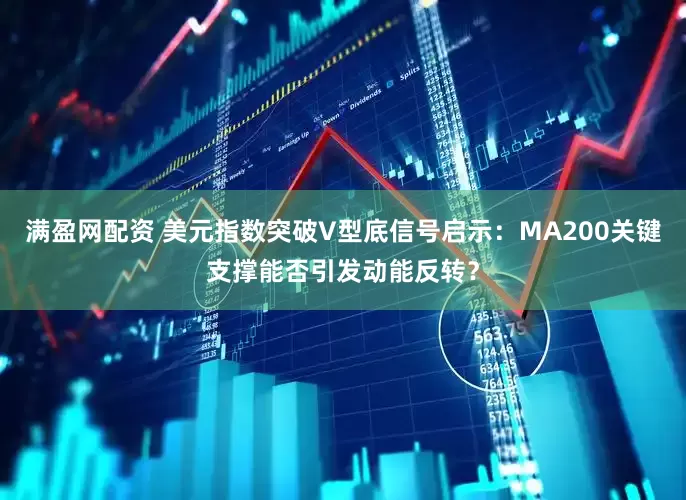 满盈网配资 美元指数突破V型底信号启示：MA200关键支撑能否引发动能反转？