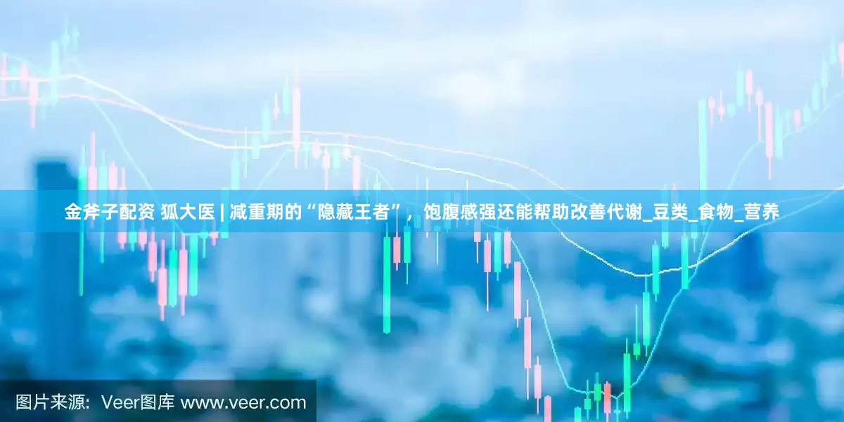 金斧子配资 狐大医 | 减重期的“隐藏王者”，饱腹感强还能帮助改善代谢_豆类_食物_营养