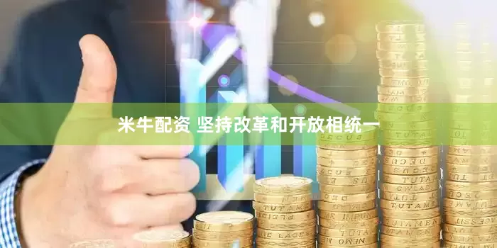 米牛配资 坚持改革和开放相统一