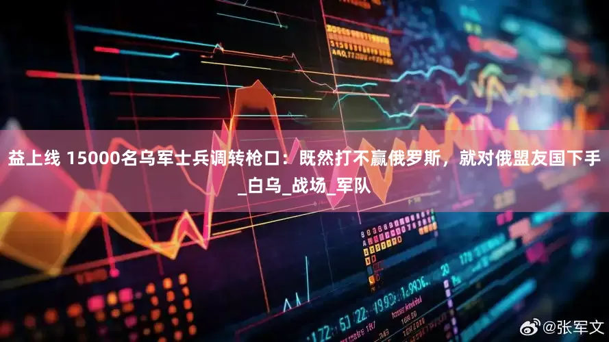 益上线 15000名乌军士兵调转枪口：既然打不赢俄罗斯，就对俄盟友国下手_白乌_战场_军队
