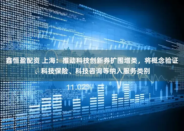 鑫恒盈配资 上海：推动科技创新券扩围增类，将概念验证、科技保险、科技咨询等纳入服务类别