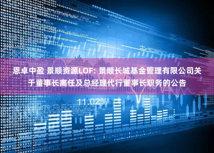 恩卓中盈 景顺资源LOF: 景顺长城基金管理有限公司关于董事长离任及总经理代行董事长职务的公告