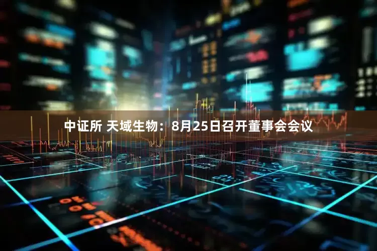 中证所 天域生物：8月25日召开董事会会议