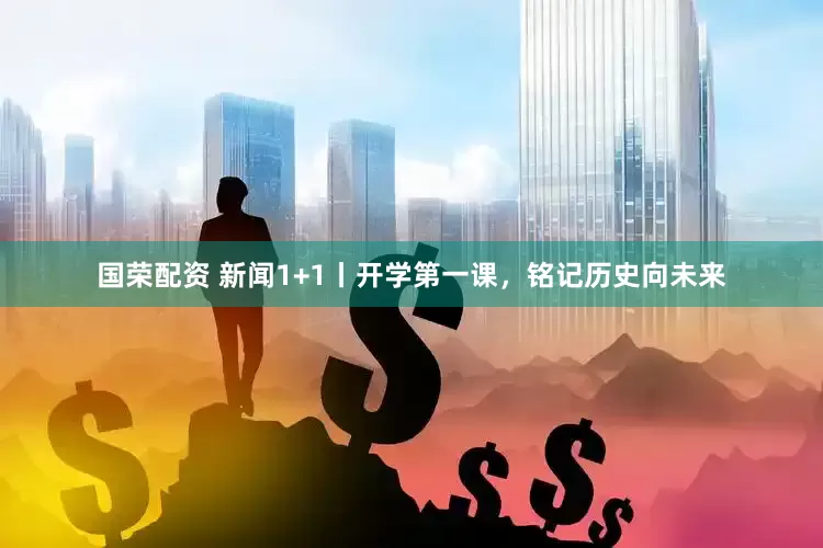 国荣配资 新闻1+1丨开学第一课，铭记历史向未来