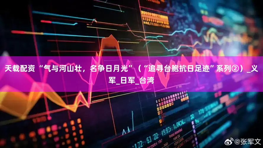 天载配资 “气与河山壮，名争日月光”（“追寻台胞抗日足迹”系列②）_义军_日军_台湾