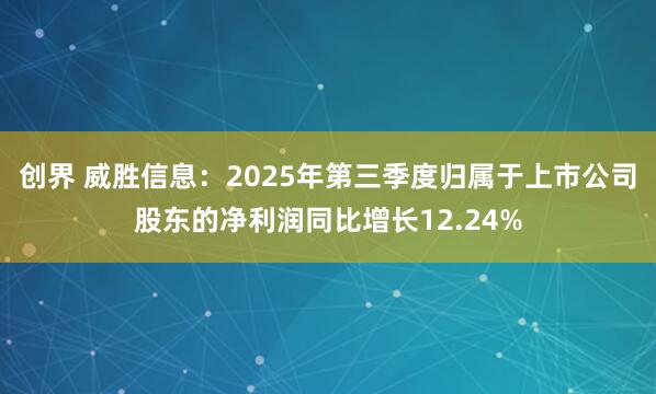 创界 威胜信息：2025年第三季度归属于上市公司股东的净利润同比增长12.24%