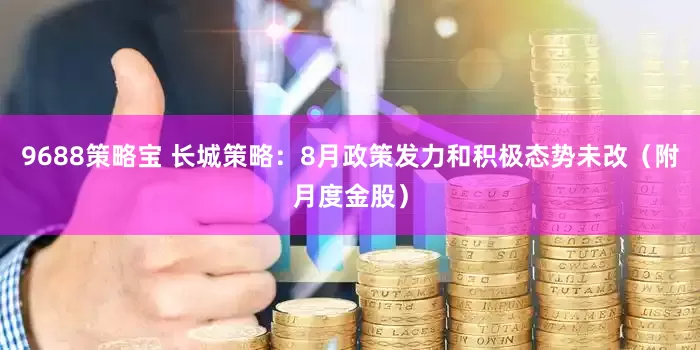 9688策略宝 长城策略：8月政策发力和积极态势未改（附月度金股）