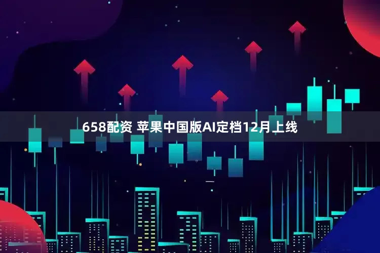 658配资 苹果中国版AI定档12月上线